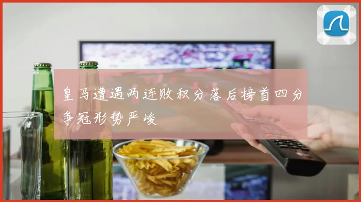 皇马遭遇两连败积分落后榜首四分争冠形势严峻