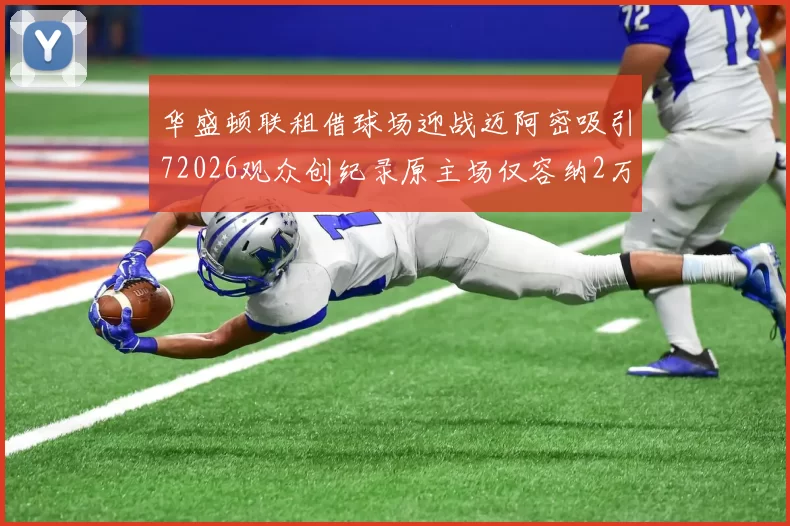华盛顿联租借球场迎战迈阿密吸引72026观众创纪录原主场仅容纳2万人