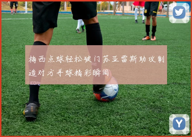 梅西点球轻松破门苏亚雷斯助攻制造对方手球精彩瞬间