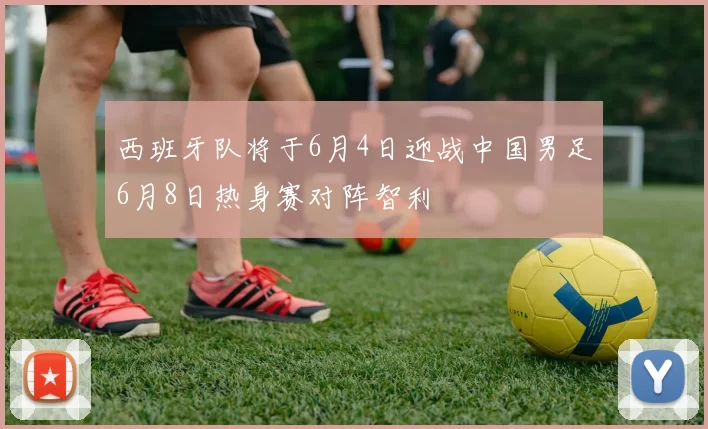 西班牙队将于6月4日迎战中国男足6月8日热身赛对阵智利