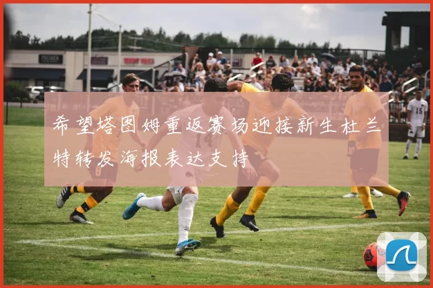 希望塔图姆重返赛场迎接新生杜兰特转发海报表达支持