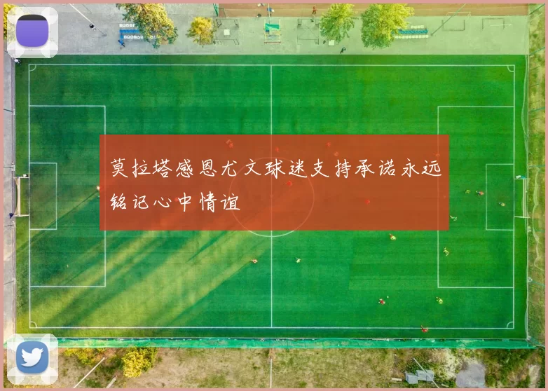 莫拉塔感恩尤文球迷支持承诺永远铭记心中情谊