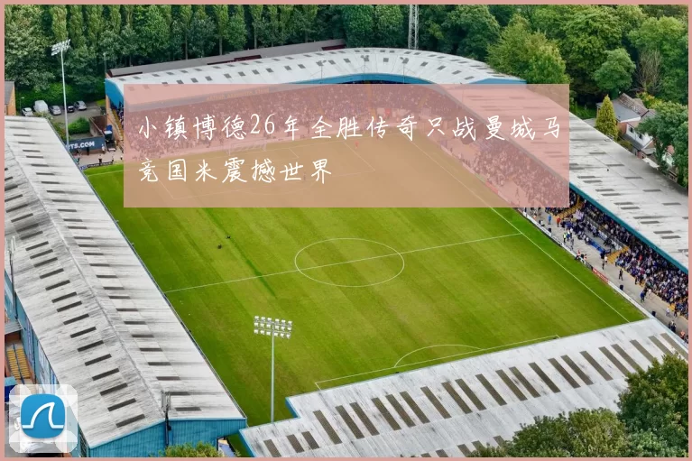 小镇博德26年全胜传奇只战曼城马竞国米震撼世界